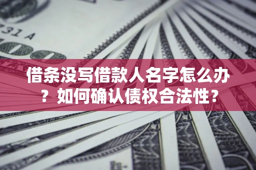 济南借条没写借款人名字怎么办？如何确认债权合法性？