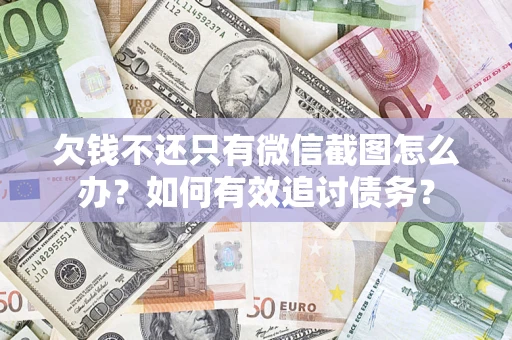 济南欠钱不还只有微信截图怎么办？如何有效追讨债务？