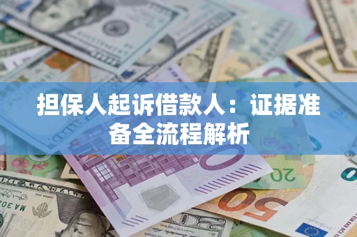 济南担保人起诉借款人：证据准备全流程解析