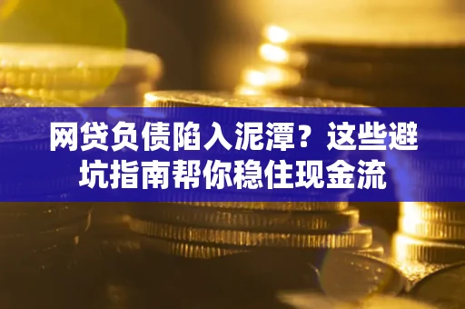 济南网贷负债陷入泥潭？这些避坑指南帮你稳住现金流