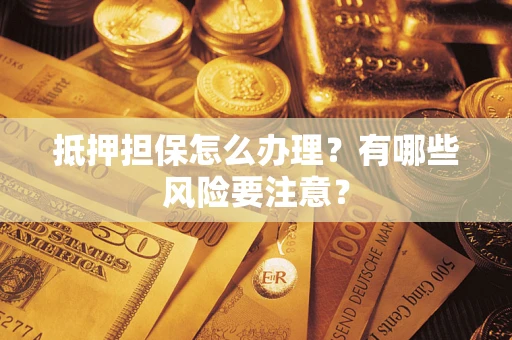 济南抵押担保怎么办理？有哪些风险要注意？