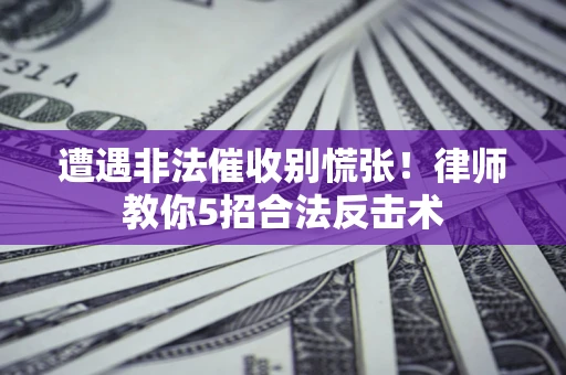 济南遭遇非法催收别慌张！律师教你5招合法反击术