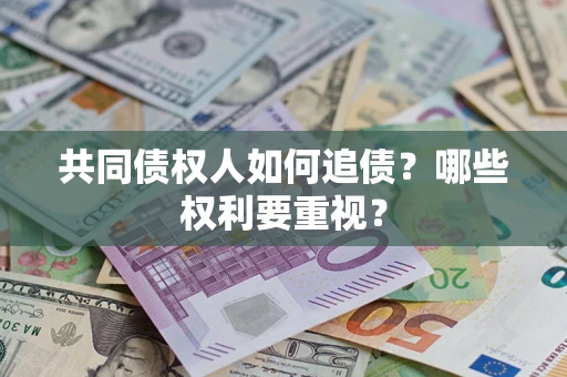 济南共同债权人如何追债？哪些权利要重视？