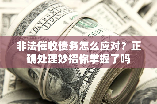 济南非法催收债务怎么应对？正确处理妙招你掌握了吗