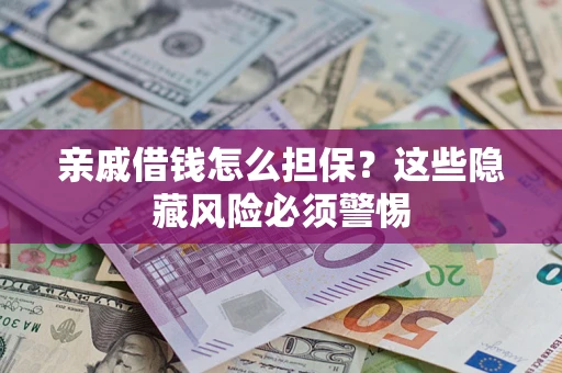 济南亲戚借钱怎么担保？这些隐藏风险必须警惕