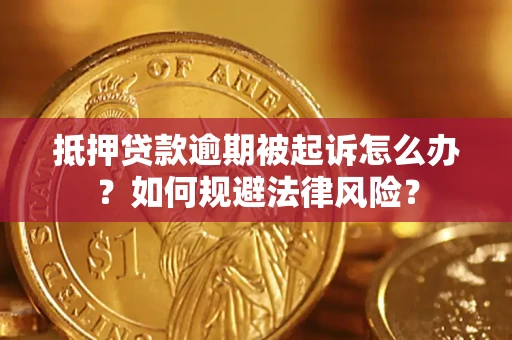 济南抵押贷款逾期被起诉怎么办？如何规避法律风险？