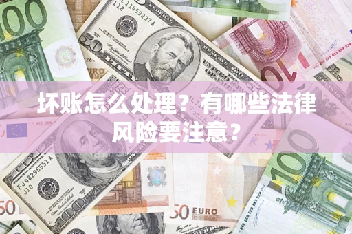 济南坏账怎么处理？有哪些法律风险要注意？