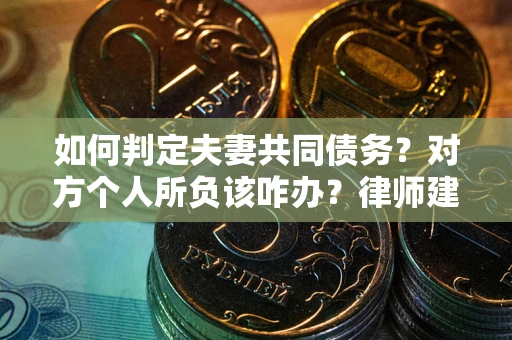济南如何判定夫妻共同债务？对方个人所负该咋办？律师建议