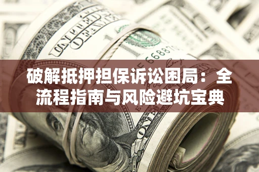 济南破解抵押担保诉讼困局：全流程指南与风险避坑宝典