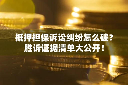 济南抵押担保诉讼纠纷怎么破？胜诉证据清单大公开！