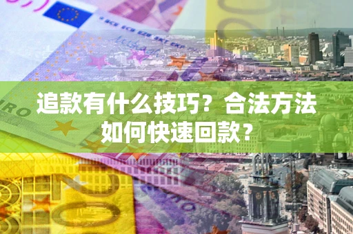 济南追款有什么技巧？合法方法如何快速回款？