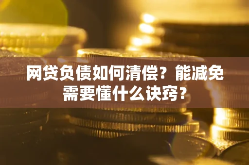 济南网贷负债如何清偿？能减免需要懂什么诀窍？