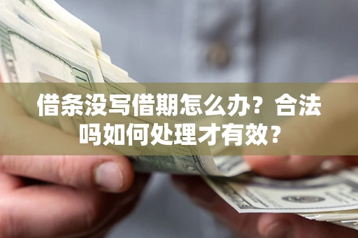 济南借条没写借期怎么办？合法吗如何处理才有效？