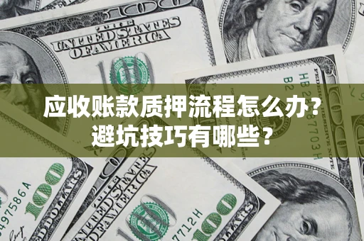 济南应收账款质押流程怎么办？避坑技巧有哪些？