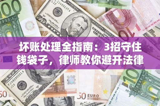 济南坏账处理全指南：3招守住钱袋子，律师教你避开法律雷区