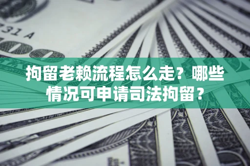 济南拘留老赖流程怎么走?哪些情况可申请司法拘留? 济南拘留老赖流程怎么走?哪些情况可申请司法拘留?