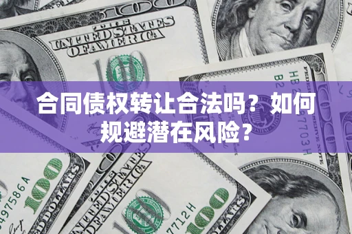 济南合同债权转让合法吗？如何规避潜在风险？