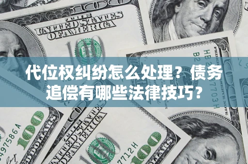 济南代位权纠纷怎么处理？债务追偿有哪些法律技巧？