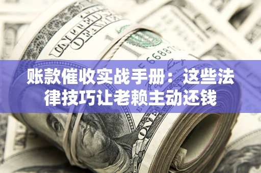 济南账款催收实战手册：这些法律技巧让老赖主动还钱