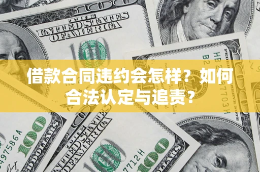 济南借款合同违约会怎样？如何合法认定与追责？