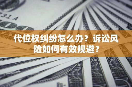 济南代位权纠纷怎么办？诉讼风险如何有效规避？