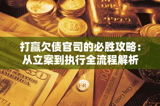 济南打赢欠债官司的必胜攻略：从立案到执行全流程解析