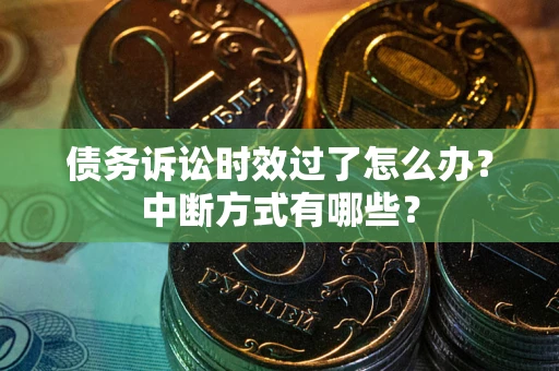 济南债务诉讼时效过了怎么办？中断方式有哪些？