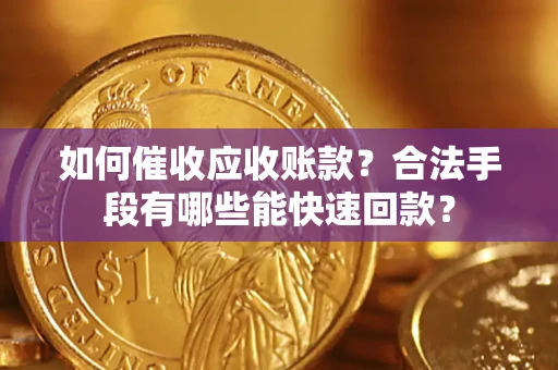 济南如何催收应收账款？合法手段有哪些能快速回款？