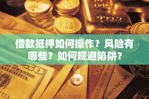 济南借款抵押如何操作？风险有哪些？如何规避陷阱？