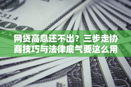 济南网贷高息还不出？三步走协商技巧与法律底气要这么用