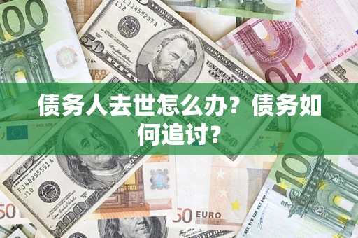 济南债务人去世怎么办？债务如何追讨？