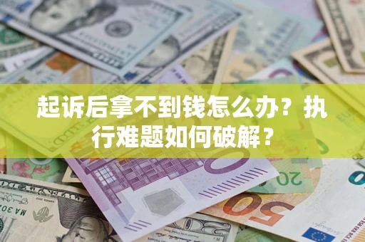 济南起诉后拿不到钱怎么办?执行难题如何破解? 济南起诉后拿不到钱怎么办?执行难题如何破解?