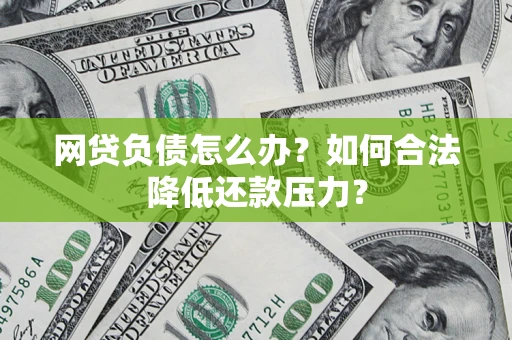 济南网贷负债怎么办？如何合法降低还款压力？