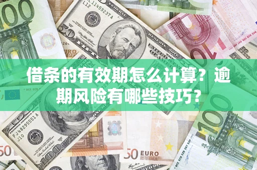济南借条的有效期怎么计算？逾期风险有哪些技巧？
