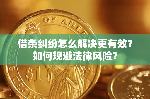济南借条纠纷怎么解决更有效？如何规避法律风险？