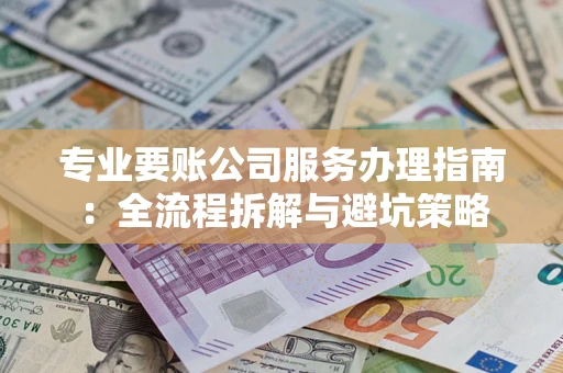 济南专业要账公司服务办理指南：全流程拆解与避坑策略