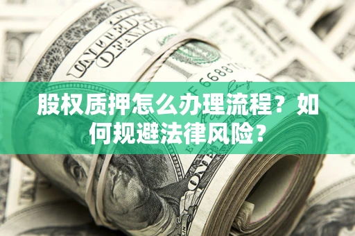 济南股权质押怎么办理流程？如何规避法律风险？