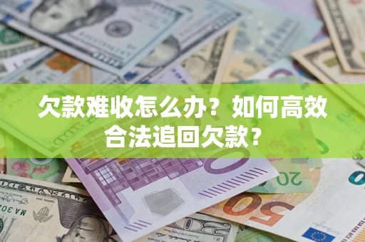 济南欠款难收怎么办？如何高效合法追回欠款？