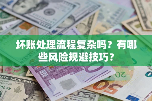 济南坏账处理流程复杂吗？有哪些风险规避技巧？