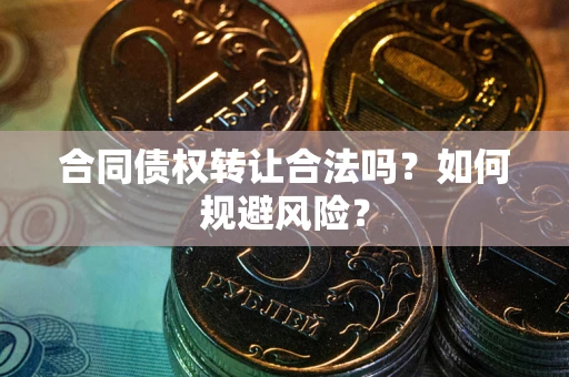 济南合同债权转让合法吗？如何规避风险？
