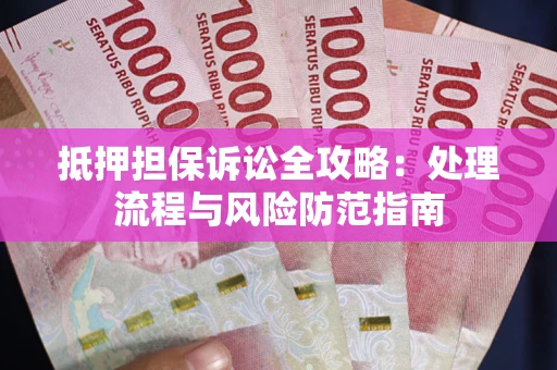 济南抵押担保诉讼全攻略：处理流程与风险防范指南