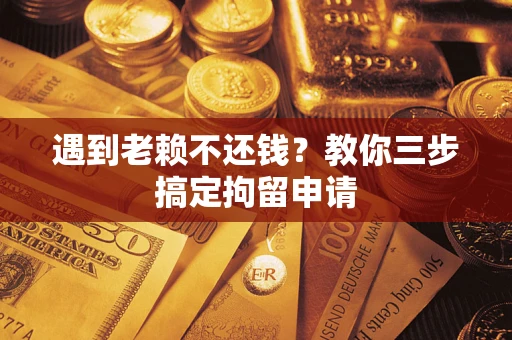 济南遇到老赖不还钱？教你三步搞定拘留申请