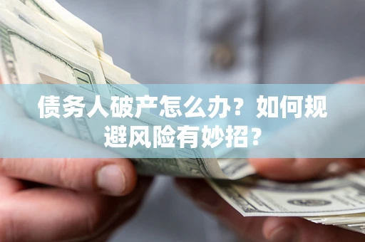 济南债务人破产怎么办？如何规避风险有妙招？