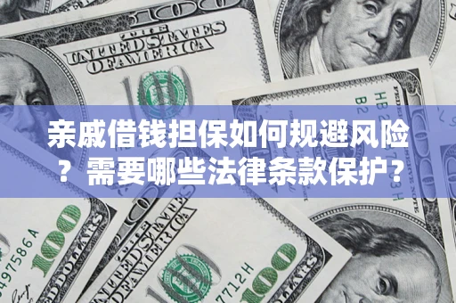 济南亲戚借钱担保如何规避风险？需要哪些法律条款保护？
