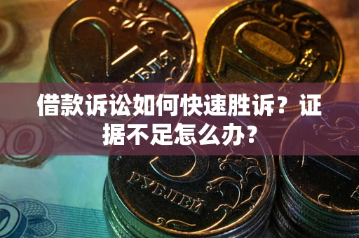 济南借款诉讼如何快速胜诉？证据不足怎么办？