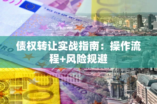 济南债权转让实战指南：操作流程+风险规避