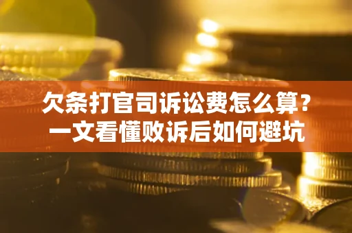 济南欠条打官司诉讼费怎么算？一文看懂败诉后如何避坑
