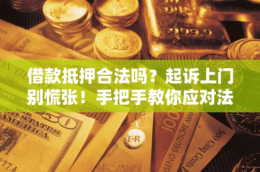 济南借款抵押合法吗？起诉上门别慌张！手把手教你应对法律程序