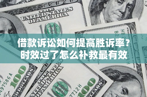 济南借款诉讼如何提高胜诉率？时效过了怎么补救最有效