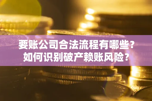 济南要账公司合法流程有哪些？如何识别破产赖账风险？
